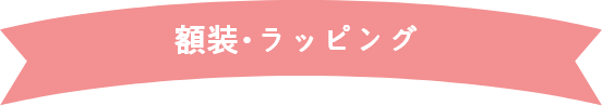額装・ラッピング